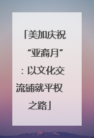 美加庆祝“亚裔月”：以文化交流铺就平权之路