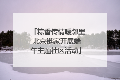 粽香传情暖邻里 北京链家开展端午主题社区活动