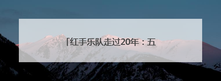 红手乐队走过20年：五个人在一起，继续玩音乐