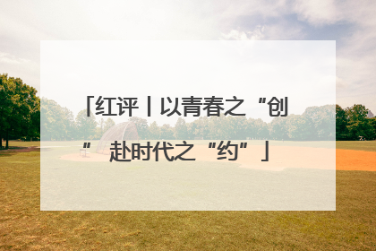 红评丨以青春之“创” 赴时代之“约”