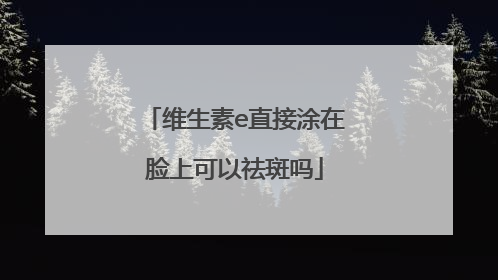 维生素e直接涂在脸上可以祛斑吗