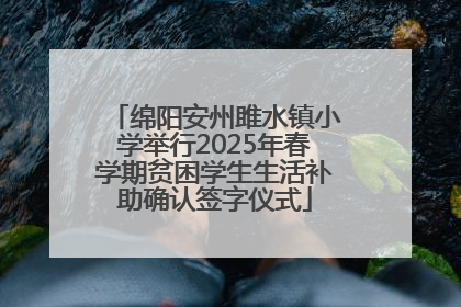 绵阳安州雎水镇小学举行2025年春学期贫困学生生活补助确认签字仪式