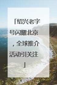 绍兴老字号闪耀北京，全球推介活动引关注