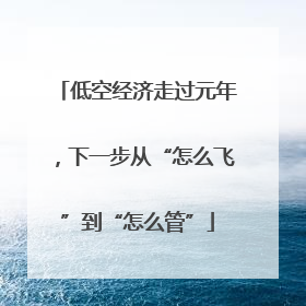 低空经济走过元年，下一步从“怎么飞”到“怎么管”
