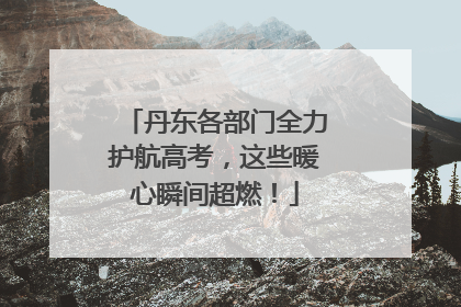 丹东各部门全力护航高考，这些暖心瞬间超燃！
