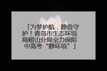 为梦护航，静音守护！青岛市生态环境局崂山分局全力保障中高考“静环境”