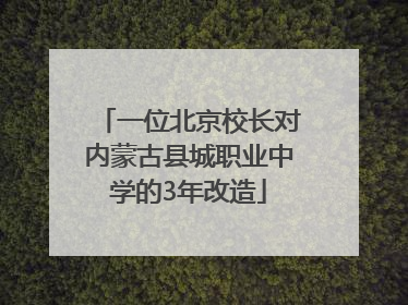 一位北京校长对内蒙古县城职业中学的3年改造