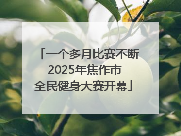 一个多月比赛不断 2025年焦作市全民健身大赛开幕