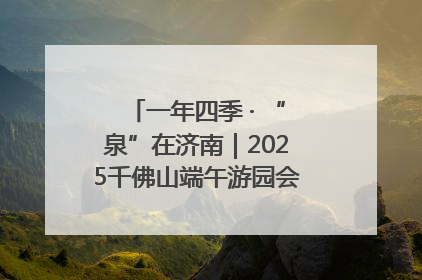 一年四季 · “泉”在济南｜2025千佛山端午游园会邀您共享亲子时光