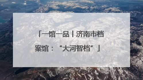 一馆一品丨济南市档案馆：“大河智档”