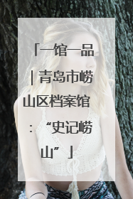 一馆一品｜青岛市崂山区档案馆：“史记崂山”