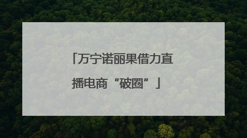 万宁诺丽果借力直播电商“破圈”