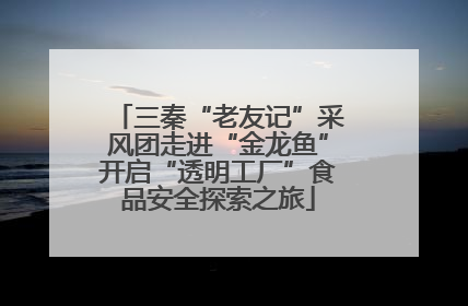 三秦“老友记”采风团走进“金龙鱼”开启“透明工厂”食品安全探索之旅
