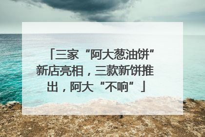 三家“阿大葱油饼”新店亮相，三款新饼推出，阿大“不响”