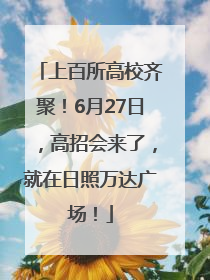 上百所高校齐聚！6月27日，高招会来了，就在日照万达广场！
