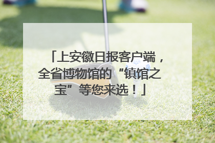 上安徽日报客户端，全省博物馆的“镇馆之宝”等您来选！