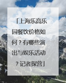 上海乐高乐园餐饮价格如何？有哪些演出与娱乐活动？记者探营
