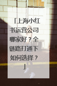 上海小红书运营公司哪家好？全链路打通下如何选择？