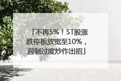 不再5%！ST股涨跌停板放宽至10%，遏制过度炒作出招