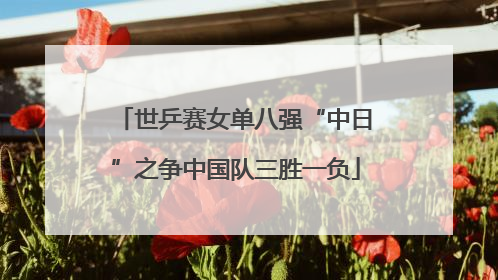世乒赛女单八强“中日”之争中国队三胜一负