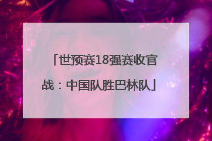 世预赛18强赛收官战：中国队胜巴林队