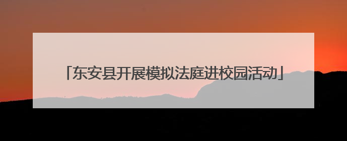 东安县开展模拟法庭进校园活动