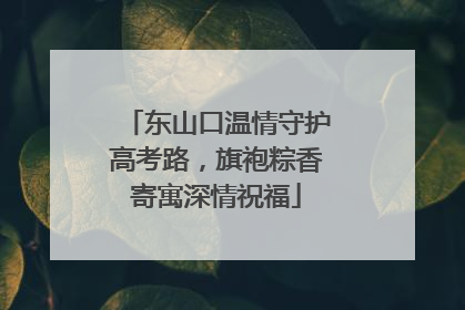 东山口温情守护高考路，旗袍粽香寄寓深情祝福