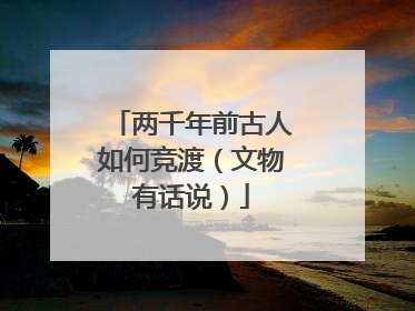 两千年前古人如何竞渡（文物有话说）