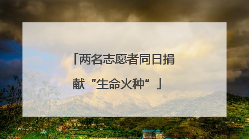两名志愿者同日捐献“生命火种”