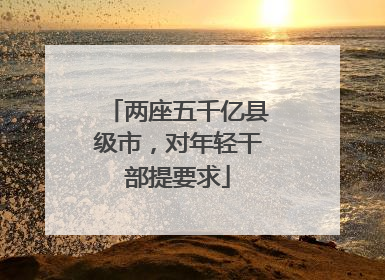 两座五千亿县级市，对年轻干部提要求
