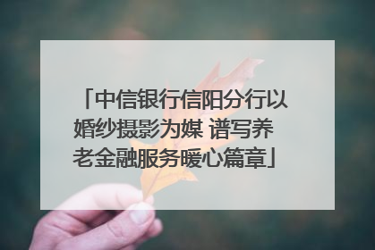 中信银行信阳分行以婚纱摄影为媒 谱写养老金融服务暖心篇章