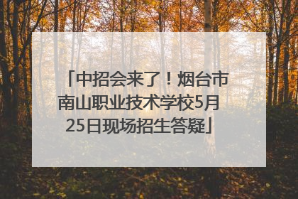 中招会来了！烟台市南山职业技术学校5月25日现场招生答疑