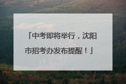 中考即将举行，沈阳市招考办发布提醒！