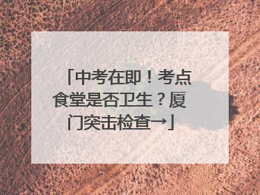 中考在即！考点食堂是否卫生？厦门突击检查→