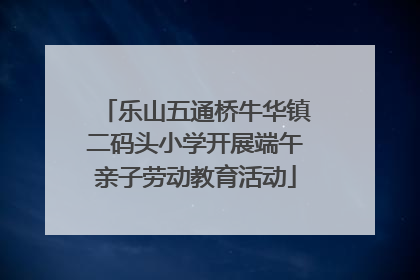 乐山五通桥牛华镇二码头小学开展端午亲子劳动教育活动