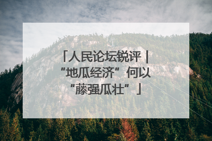 人民论坛锐评｜“地瓜经济”何以“藤强瓜壮”