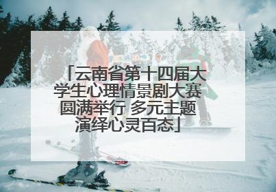 云南省第十四届大学生心理情景剧大赛圆满举行 多元主题演绎心灵百态