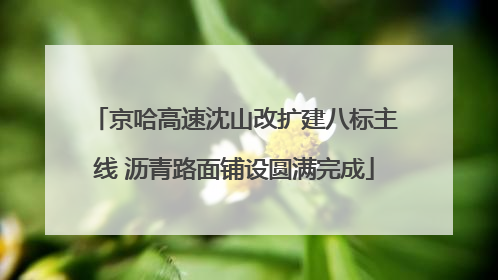 京哈高速沈山改扩建八标主线 沥青路面铺设圆满完成