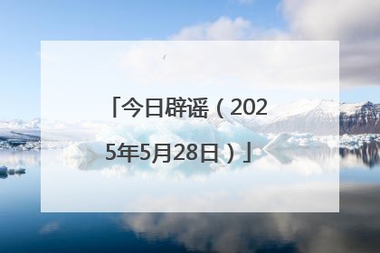 今日辟谣（2025年5月28日）