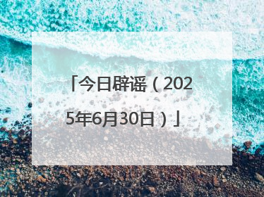 今日辟谣（2025年6月30日）