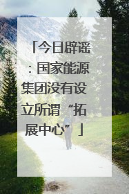 今日辟谣：国家能源集团没有设立所谓“拓展中心”