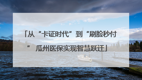 从“卡证时代”到“刷脸秒付” 瓜州医保实现智慧跃迁