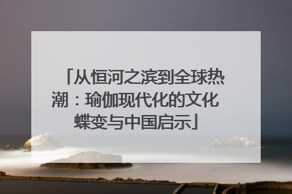 从恒河之滨到全球热潮：瑜伽现代化的文化蝶变与中国启示