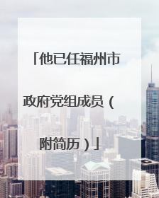 他已任福州市政府党组成员（附简历）