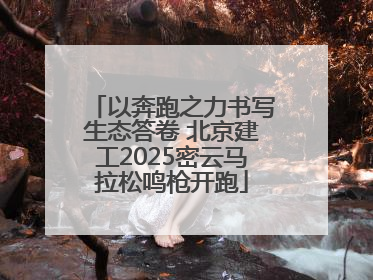 以奔跑之力书写生态答卷 北京建工2025密云马拉松鸣枪开跑