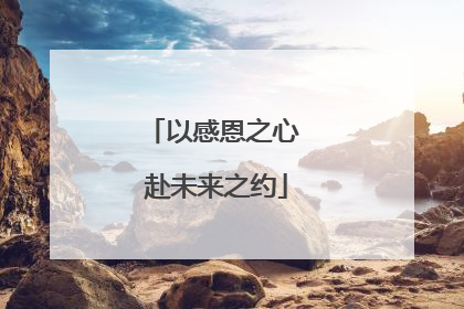 以感恩之心 赴未来之约