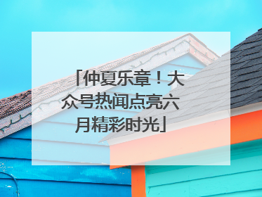 仲夏乐章！大众号热闻点亮六月精彩时光