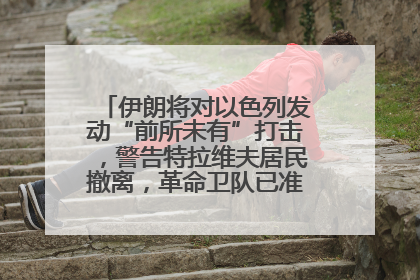 伊朗将对以色列发动“前所未有”打击，警告特拉维夫居民撤离，革命卫队已准备长期全面战争