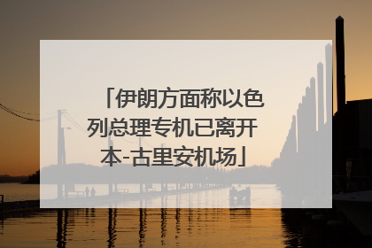伊朗方面称以色列总理专机已离开本-古里安机场