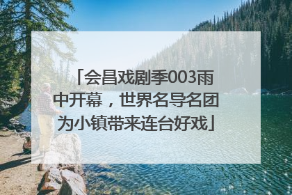会昌戏剧季003雨中开幕，世界名导名团为小镇带来连台好戏